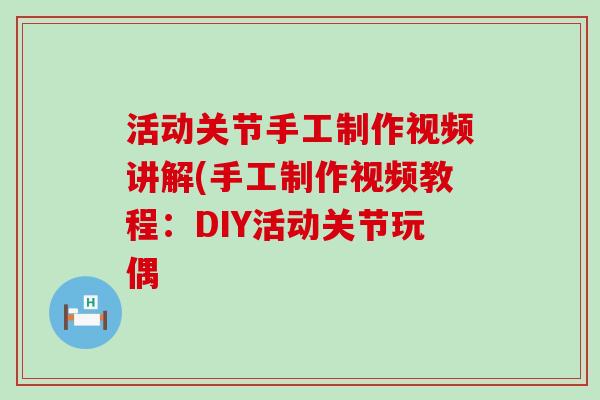 活动关节手工制作视频讲解(手工制作视频教程：DIY活动关节玩偶