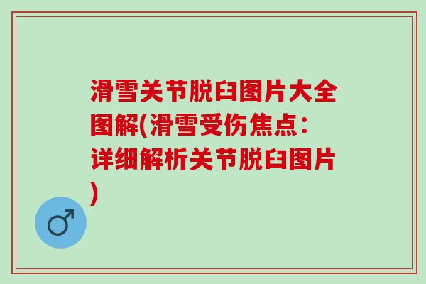 滑雪关节脱臼图片大全图解(滑雪受伤焦点：详细解析关节脱臼图片)