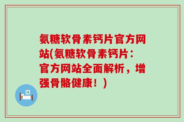 氨糖软骨素钙片官方网站(氨糖软骨素钙片：官方网站全面解析，增强骨骼健康！)