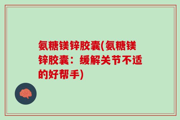 氨糖镁锌胶囊(氨糖镁锌胶囊：缓解关节不适的好帮手)
