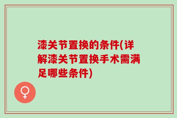 漆关节置换的条件(详解漆关节置换手术需满足哪些条件)