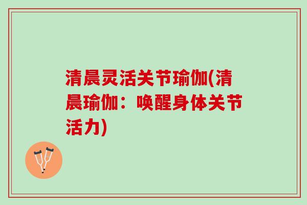 清晨灵活关节瑜伽(清晨瑜伽：唤醒身体关节活力)