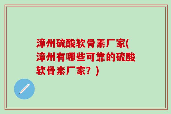 漳州硫酸软骨素厂家(漳州有哪些可靠的硫酸软骨素厂家？)