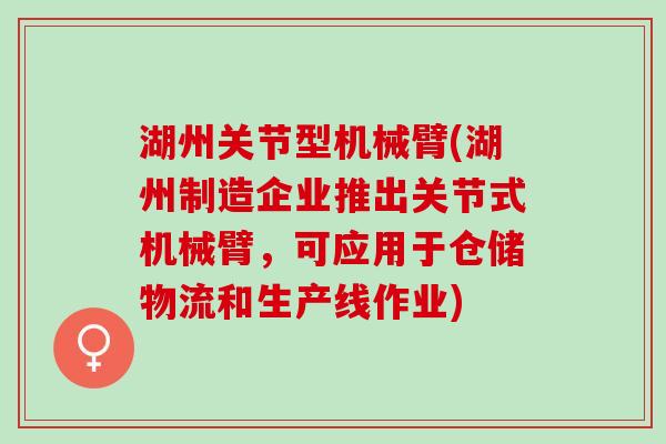湖州关节型机械臂(湖州制造企业推出关节式机械臂，可应用于仓储物流和生产线作业)