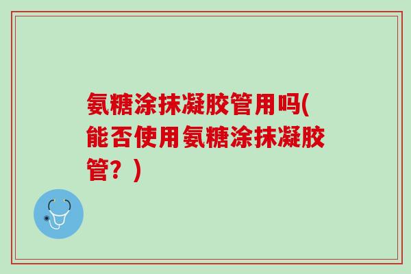 氨糖涂抹凝胶管用吗(能否使用氨糖涂抹凝胶管？)