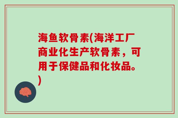 海鱼软骨素(海洋工厂商业化生产软骨素，可用于保健品和化妆品。)