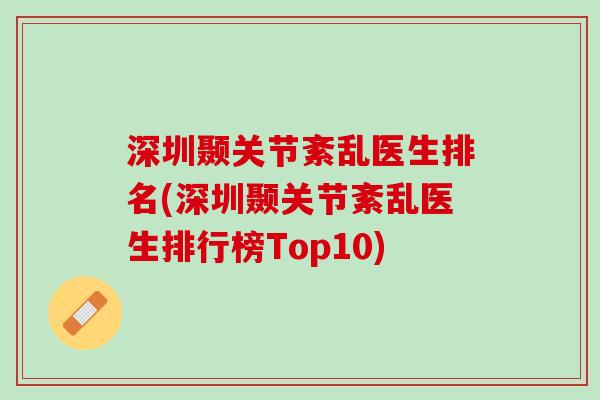 深圳颞关节紊乱医生排名(深圳颞关节紊乱医生排行榜Top10)