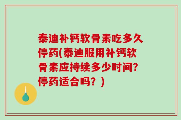 泰迪补钙软骨素吃多久停药(泰迪服用补钙软骨素应持续多少时间？停药适合吗？)