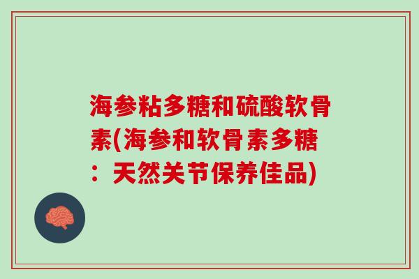 海参粘多糖和硫酸软骨素(海参和软骨素多糖：天然关节保养佳品)