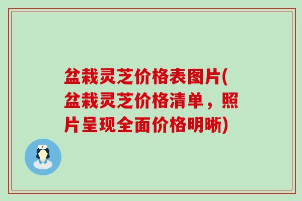 盆栽灵芝价格表图片(盆栽灵芝价格清单，照片呈现全面价格明晰)