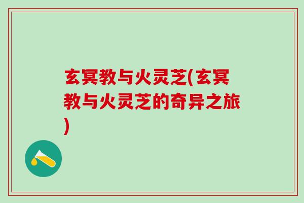 玄冥教与火灵芝(玄冥教与火灵芝的奇异之旅)