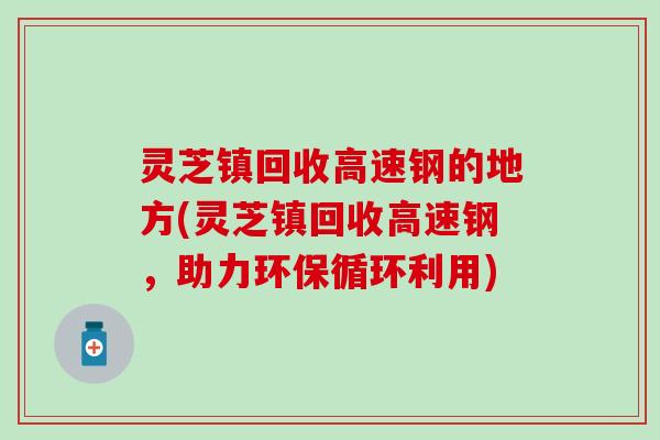 灵芝镇回收高速钢的地方(灵芝镇回收高速钢，助力环保循环利用)
