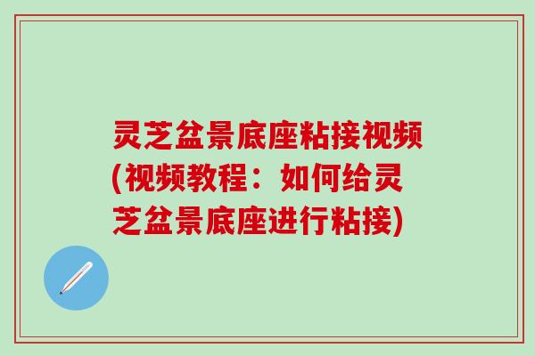 灵芝盆景底座粘接视频(视频教程：如何给灵芝盆景底座进行粘接)