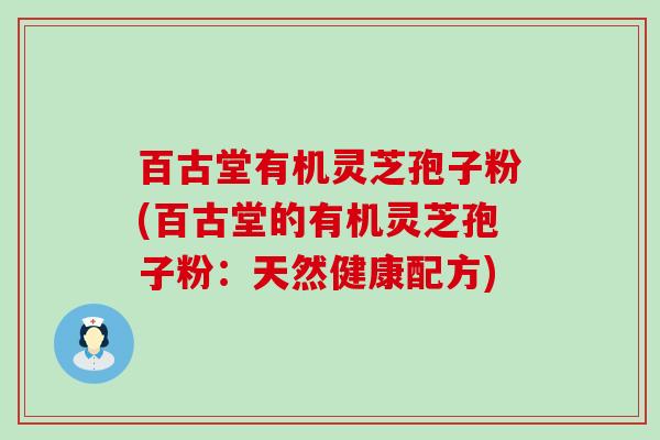 百古堂有机灵芝孢子粉(百古堂的有机灵芝孢子粉：天然健康配方)