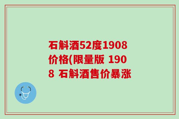 石斛酒52度1908价格(限量版 1908 石斛酒售价暴涨