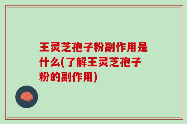 王灵芝孢子粉副作用是什么(了解王灵芝孢子粉的副作用)