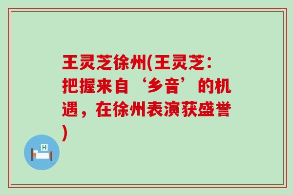 王灵芝徐州(王灵芝：把握来自‘乡音’的机遇，在徐州表演获盛誉)