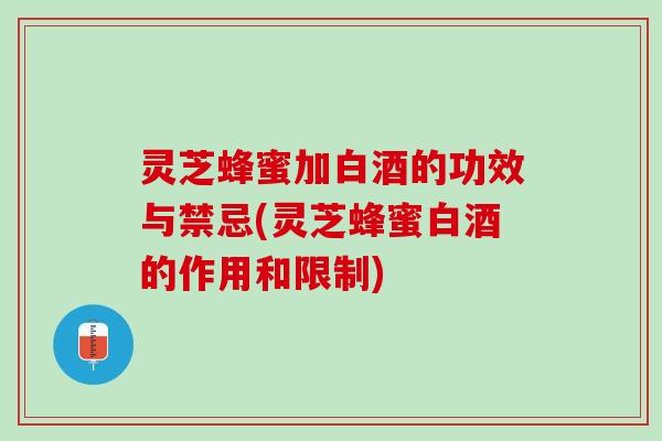 灵芝蜂蜜加白酒的功效与禁忌(灵芝蜂蜜白酒的作用和限制) 灵芝蜂蜜加白酒的功效与禁忌(灵芝蜂蜜白酒的作用和限制)
