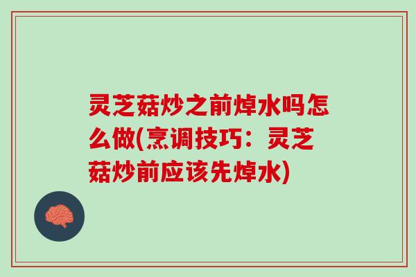 灵芝菇炒之前焯水吗怎么做(烹调技巧：灵芝菇炒前应该先焯水)