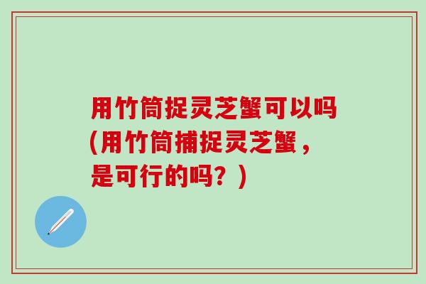 用竹筒捉灵芝蟹可以吗(用竹筒捕捉灵芝蟹，是可行的吗？)