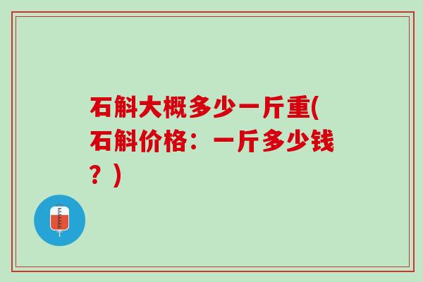 石斛大概多少一斤重(石斛价格：一斤多少钱？)