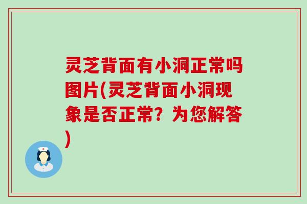 灵芝背面有小洞正常吗图片(灵芝背面小洞现象是否正常？为您解答)