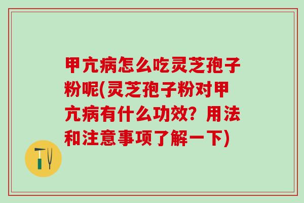 甲亢病怎么吃灵芝孢子粉呢(灵芝孢子粉对甲亢病有什么功效？用法和注意事项了解一下)