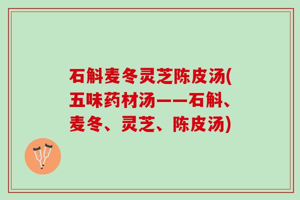 石斛麦冬灵芝陈皮汤(五味药材汤——石斛、麦冬、灵芝、陈皮汤)