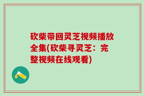 砍柴带回灵芝视频播放全集(砍柴寻灵芝：完整视频在线观看)