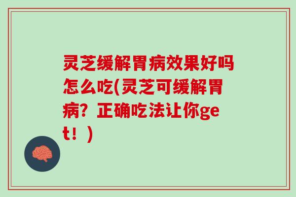 灵芝缓解胃病效果好吗怎么吃(灵芝可缓解胃病？正确吃法让你get！)