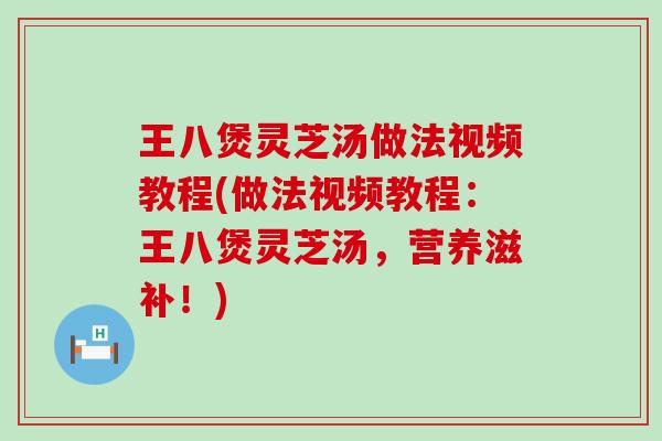 王八煲灵芝汤做法视频教程(做法视频教程：王八煲灵芝汤，营养滋补！)