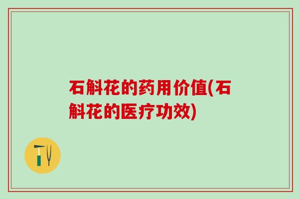 石斛花的药用价值(石斛花的医疗功效)