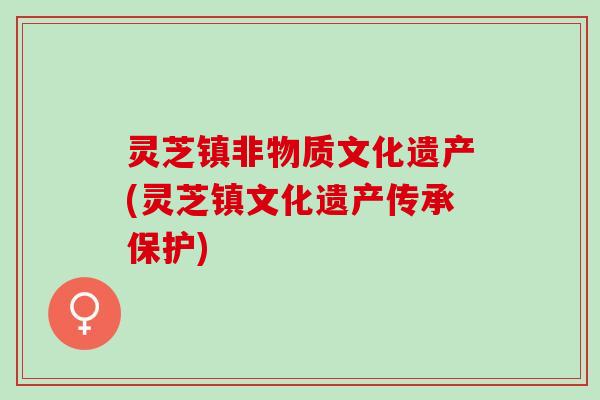 灵芝镇非物质文化遗产(灵芝镇文化遗产传承保护)