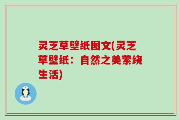灵芝草壁纸图文(灵芝草壁纸：自然之美萦绕生活)