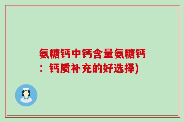 氨糖钙中钙含量氨糖钙：钙质补充的好选择)