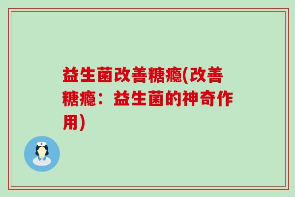 益生菌改善糖瘾(改善糖瘾：益生菌的神奇作用)