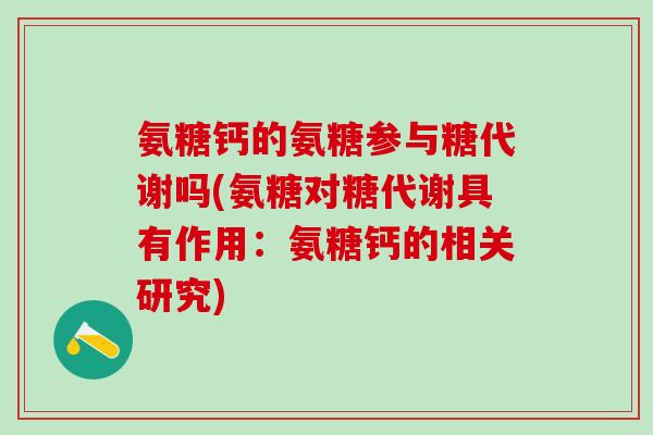 氨糖钙的氨糖参与糖代谢吗(氨糖对糖代谢具有作用：氨糖钙的相关研究)