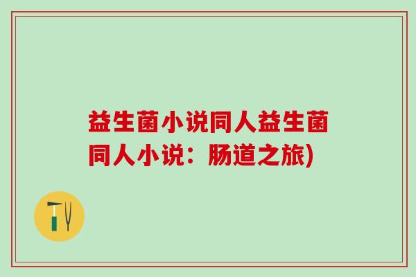 益生菌小说同人益生菌同人小说：肠道之旅)