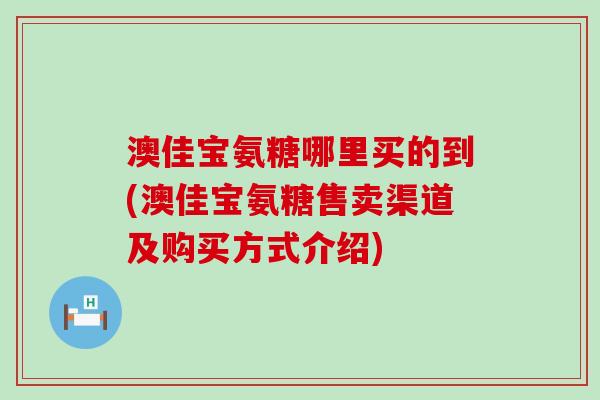 澳佳宝氨糖哪里买的到(澳佳宝氨糖售卖渠道及购买方式介绍)