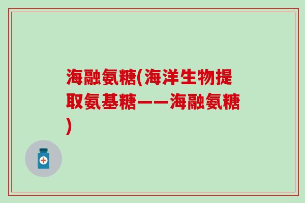 海融氨糖(海洋生物提取氨基糖——海融氨糖)