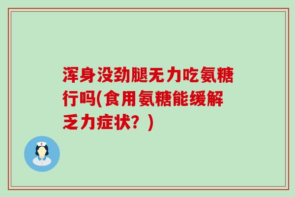浑身没劲腿无力吃氨糖行吗(食用氨糖能缓解乏力症状？)