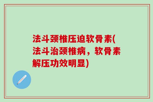 法斗颈椎压迫软骨素(法斗治颈椎病，软骨素解压功效明显)