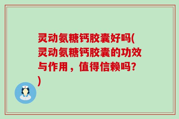 灵动氨糖钙胶囊好吗(灵动氨糖钙胶囊的功效与作用，值得信赖吗？)