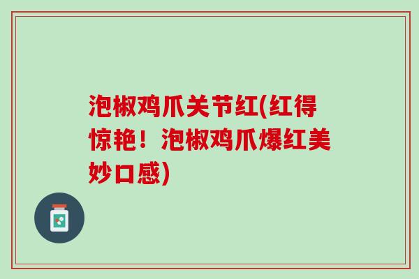 泡椒鸡爪关节红(红得惊艳！泡椒鸡爪爆红美妙口感)