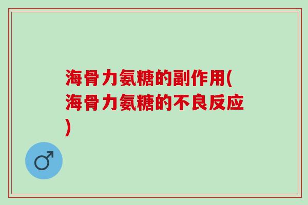 海骨力氨糖的副作用(海骨力氨糖的不良反应)