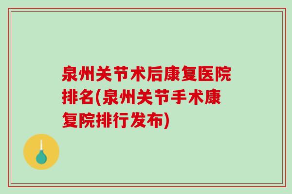 泉州关节术后康复医院排名(泉州关节手术康复院排行发布)