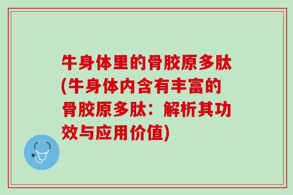 牛身体里的骨胶原多肽(牛身体内含有丰富的骨胶原多肽：解析其功效与应用价值)