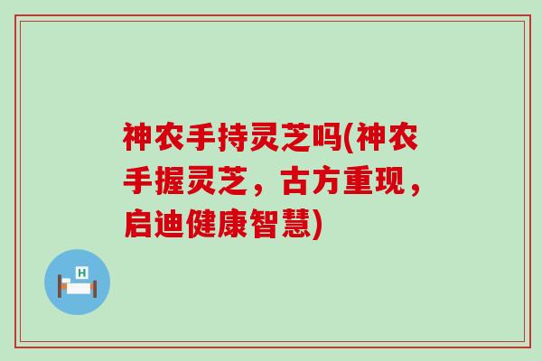 神农手持灵芝吗(神农手握灵芝，古方重现，启迪健康智慧)