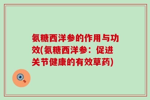 氨糖西洋参的作用与功效(氨糖西洋参：促进关节健康的有效草药)