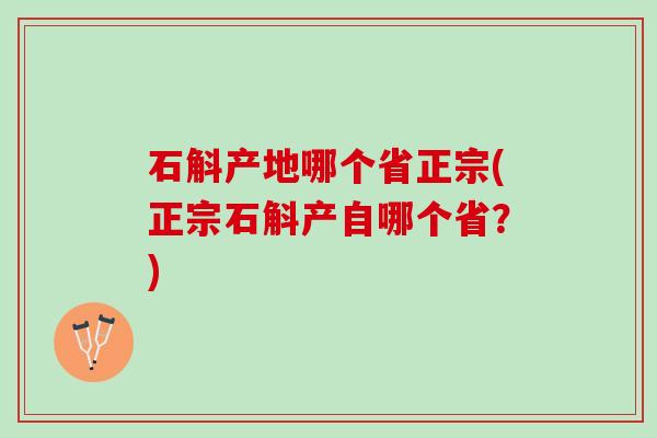 石斛产地哪个省正宗(正宗石斛产自哪个省？)